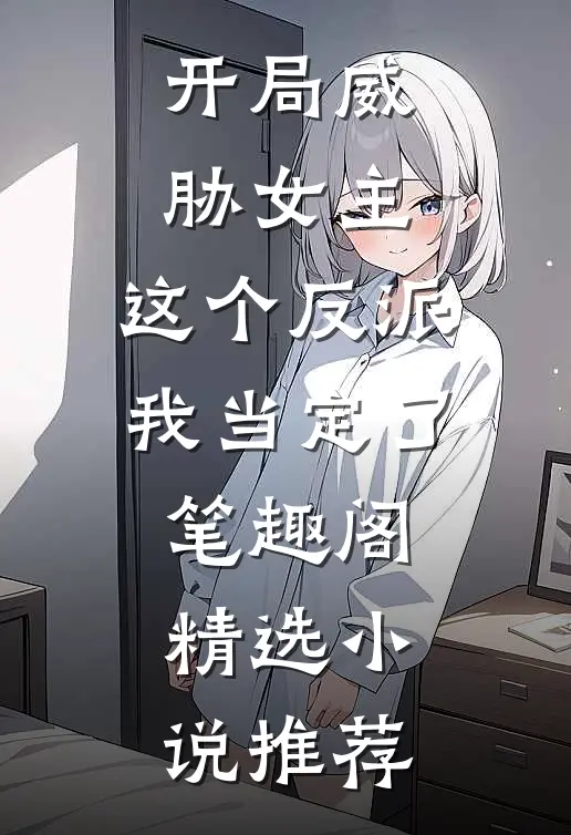 开局威胁女主,这个反派我当定了笔趣阁精选小说推荐