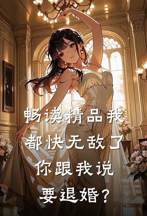 畅读精品我都快无敌了，你跟我说要退婚？