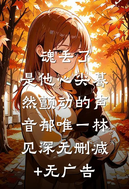 魂丢了，是他心尖蓦然颤动的声音郁唯一林见深无删减+无广告