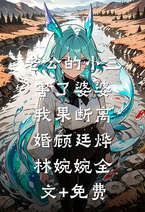 老公的小三害了婆婆，我果断离婚顾廷烨林婉婉全文+免费