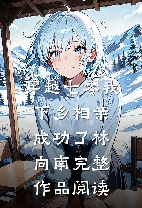 穿越七零我下乡相亲成功了林向南完整作品阅读