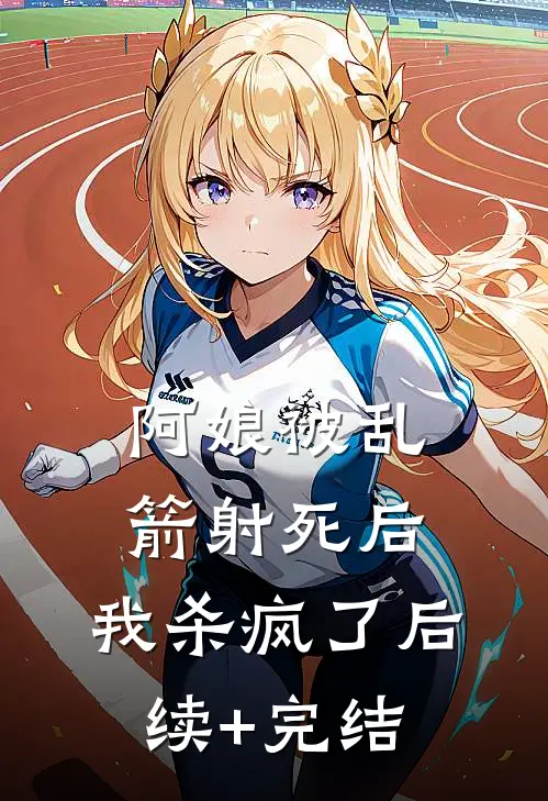 阿娘被乱箭射死后，我杀疯了后续+完结
