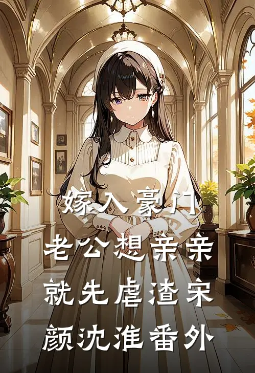 嫁入豪门，老公想亲亲就先虐渣宋颜沈淮番外
