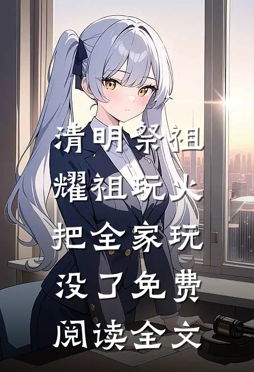 清明祭祖，耀祖玩火把全家玩没了免费阅读全文