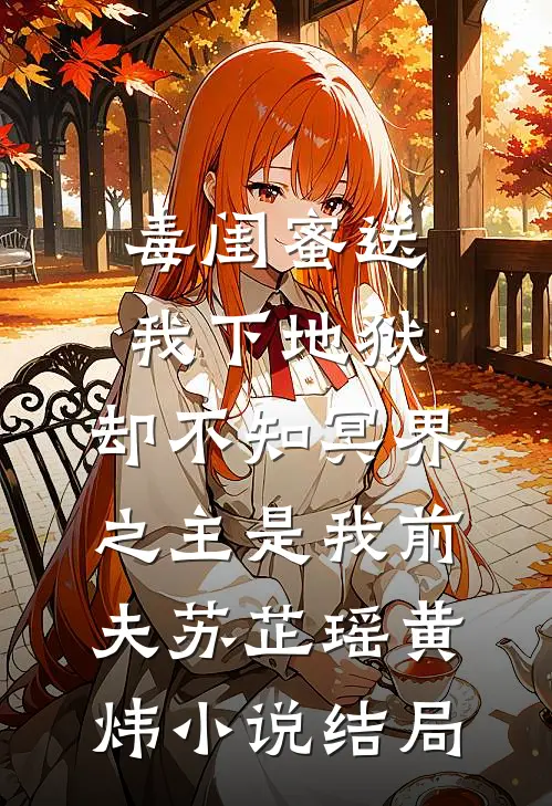 毒闺蜜送我下地狱，却不知冥界之主是我前夫苏芷瑶黄炜小说结局