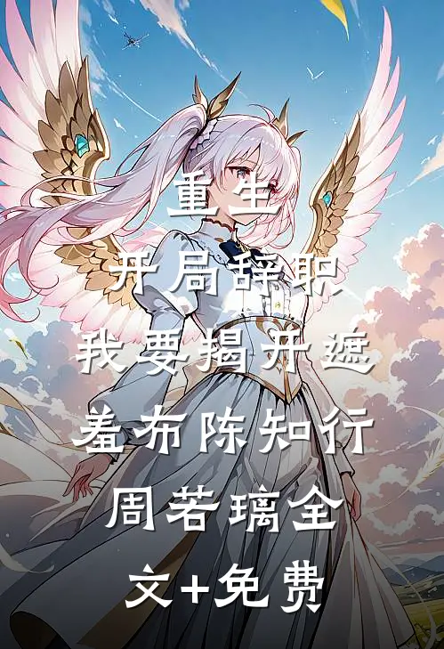 重生：开局辞职，我要揭开遮羞布陈知行周若璃全文+免费
