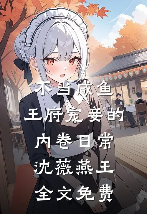不当咸鱼，王府宠妾的内卷日常沈薇燕王全文免费