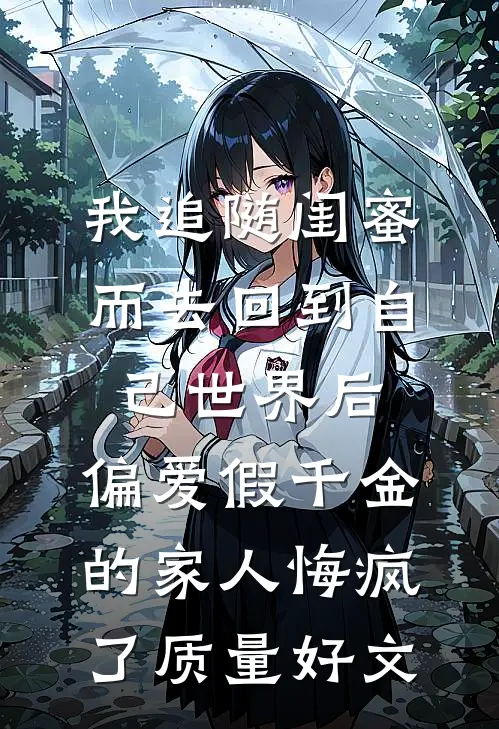 我追随闺蜜而去回到自己世界后，偏爱假千金的家人悔疯了质量好文