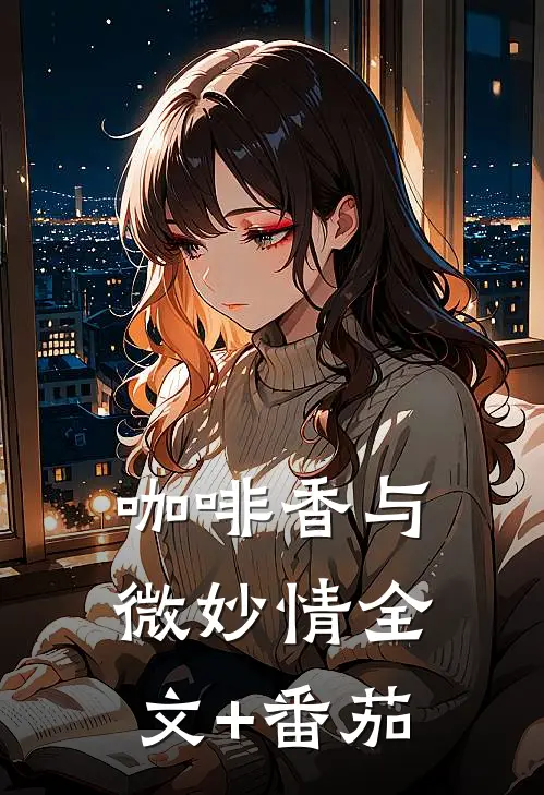 咖啡香与微妙情全文+番茄