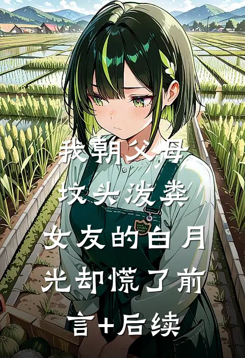 我朝父母坟头泼粪，女友的白月光却慌了前言+后续