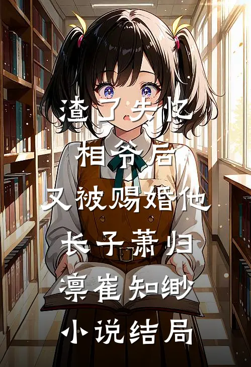 渣了失忆相爷后，又被赐婚他长子萧归凛崔知缈小说结局