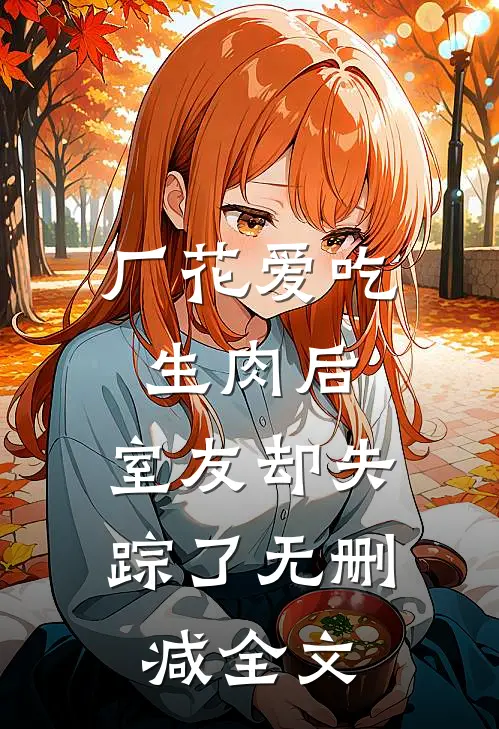 厂花爱吃生肉后，室友却失踪了无删减全文