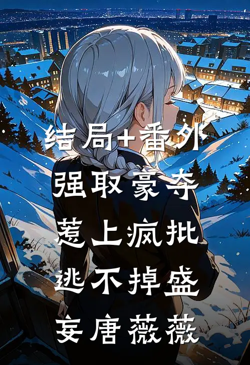 结局+番外强取豪夺，惹上疯批逃不掉盛妄唐薇薇