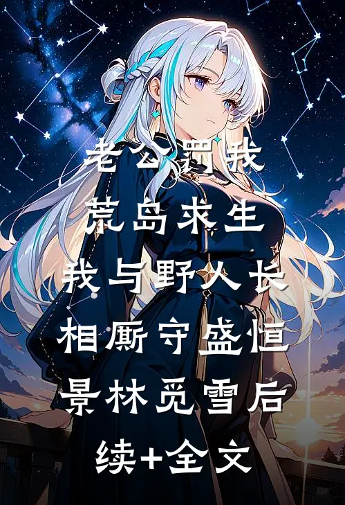 老公罚我荒岛求生，我与野人长相厮守盛恒景林觅雪后续+全文