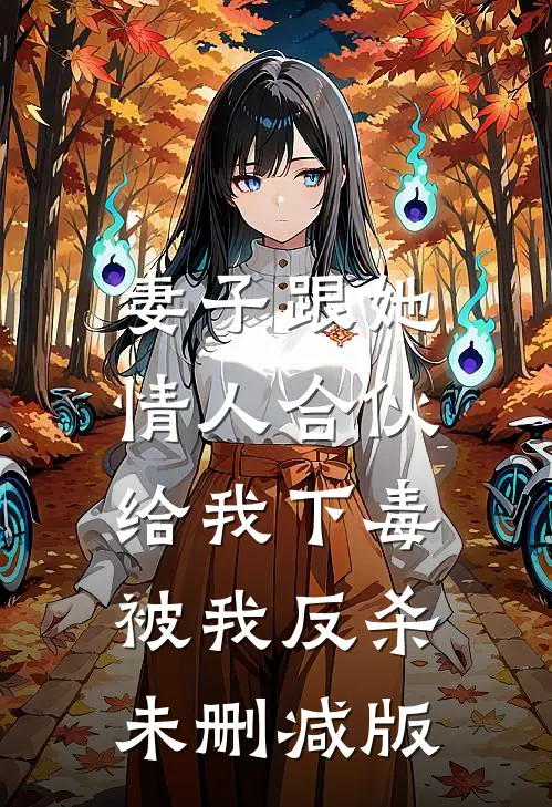 妻子跟她情人合伙给我下毒，被我反杀未删减版