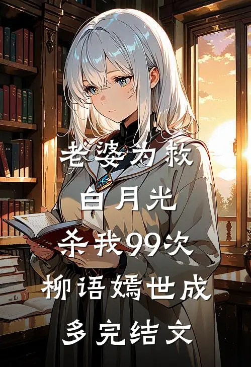 老婆为救白月光，杀我99次柳语嫣世成多完结文