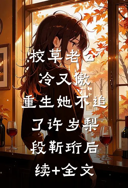 校草老公冷又傲，重生她不追了许岁梨段靳珩后续+全文