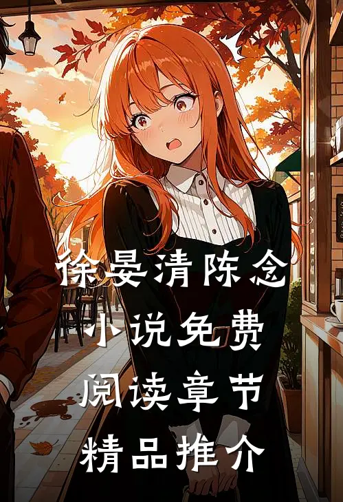 徐晏清陈念小说免费阅读 章节精品推介