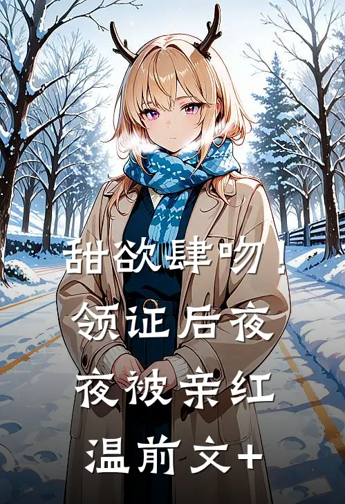 甜欲肆吻！领证后夜夜被亲红温前文+