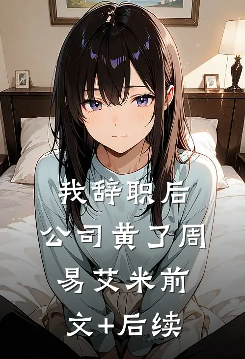 我辞职后，公司黄了周易艾米前文+后续