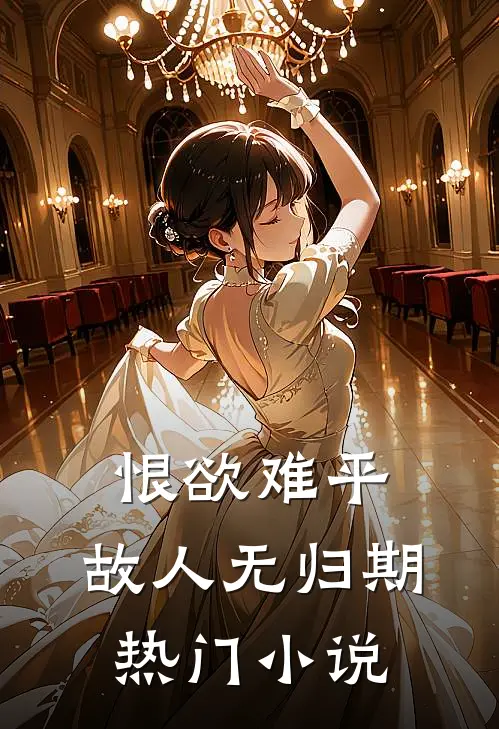 恨欲难平，故人无归期热门小说