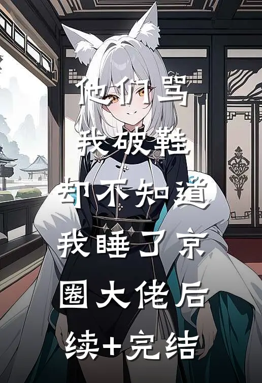 他们骂我破鞋，却不知道我睡了京圈大佬后续+完结