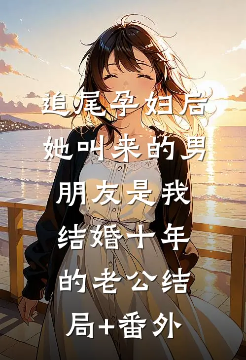 追尾孕妇后，她叫来的男朋友是我结婚十年的老公结局+番外