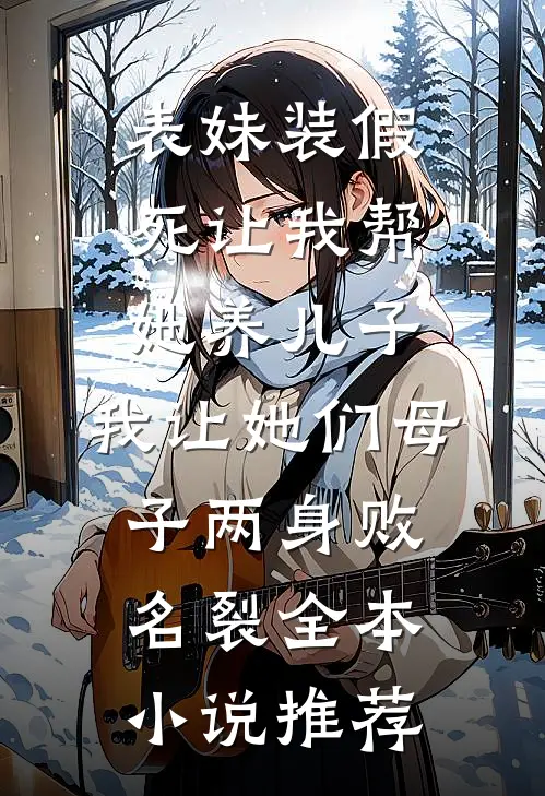 表妹装假死让我帮她养儿子，我让她们母子两身败名裂全本小说推荐