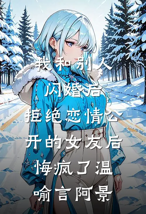 我和别人闪婚后，拒绝恋情公开的女友后悔疯了温喻言阿景