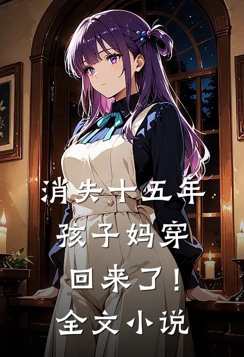 消失十五年，孩子妈穿回来了！全文小说