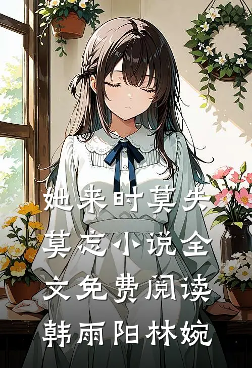 她来时莫失莫忘小说全文免费阅读韩雨阳林婉