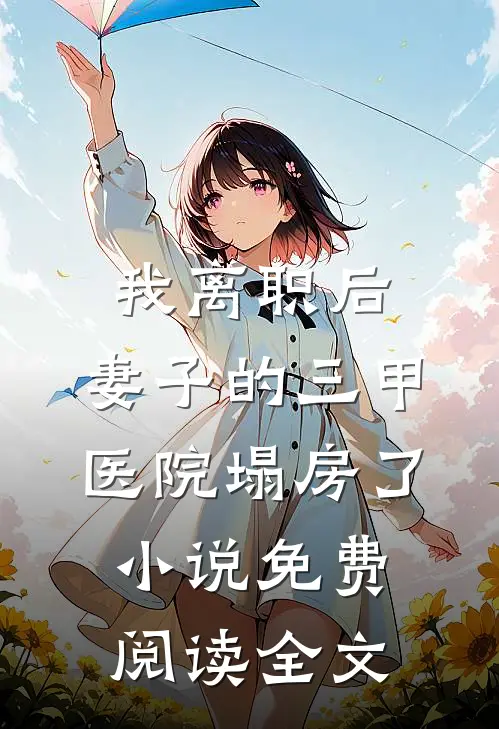 我离职后，妻子的三甲医院塌房了小说免费阅读全文