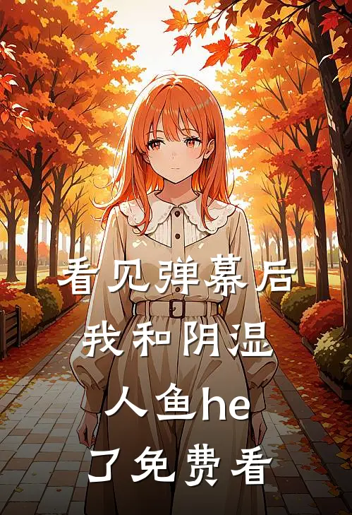 看见弹幕后，我和阴湿人鱼he了免费看