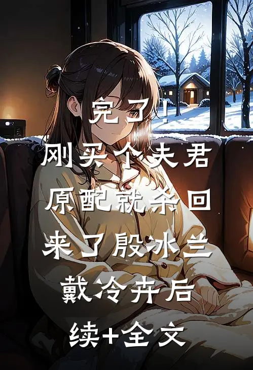 完了！刚买个夫君，原配就杀回来了殷冰兰戴冷卉后续+全文
