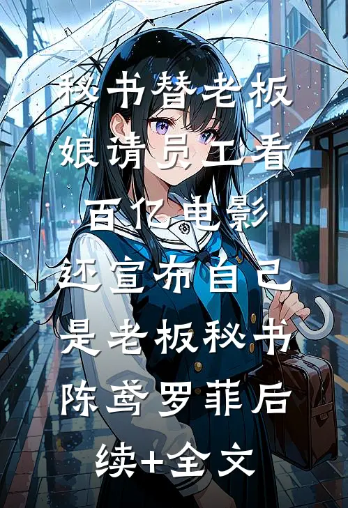 秘书替老板娘请员工看百亿电影，还宣布自己是老板秘书陈鸢罗菲后续+全文