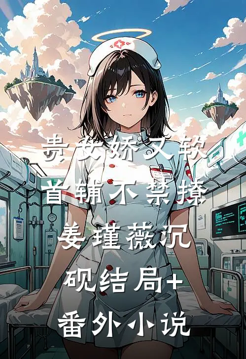 贵女娇又软，首辅不禁撩姜瑾薇沉砚结局+番外小说