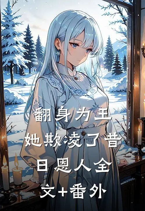 翻身为王，她欺凌了昔日恩人全文+番外