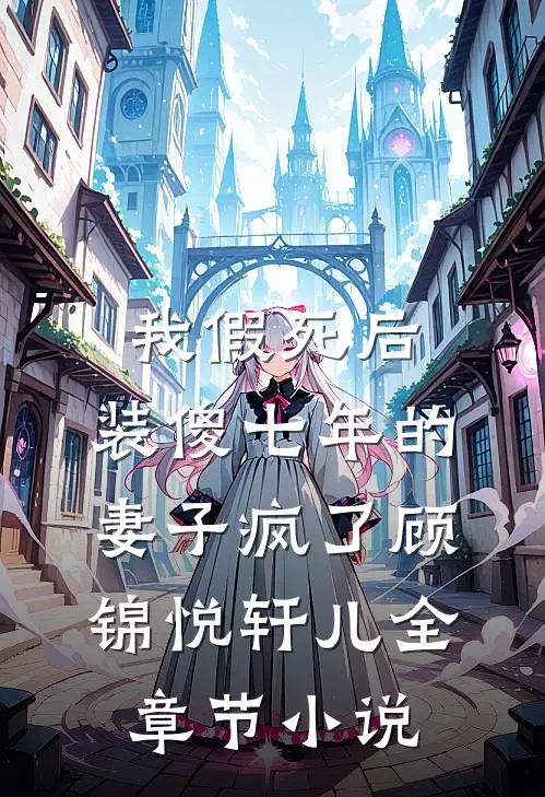 我假死后，装傻七年的妻子疯了顾锦悦轩儿全章节小说