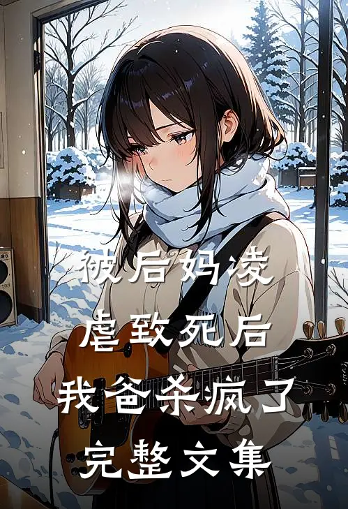 被后妈凌虐致死后，我爸杀疯了完整文集