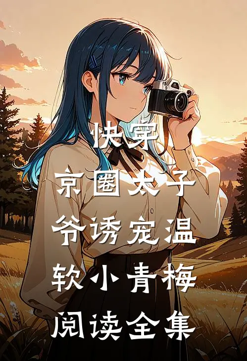 快穿：京圈太子爷诱宠温软小青梅阅读全集