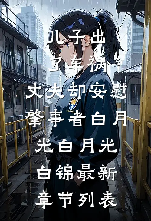 儿子出了车祸，丈夫却安慰肇事者白月光白月光白锦最新章节列表