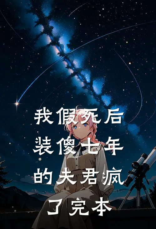 我假死后，装傻七年的夫君疯了完本