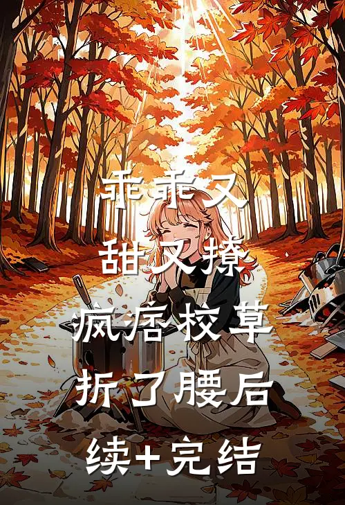 乖乖又甜又撩，疯痞校草折了腰后续+完结
