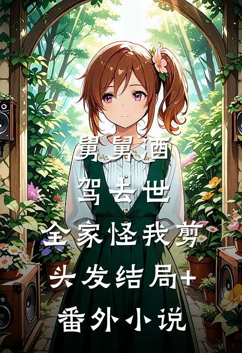 舅舅酒驾去世，全家怪我剪头发结局+番外小说