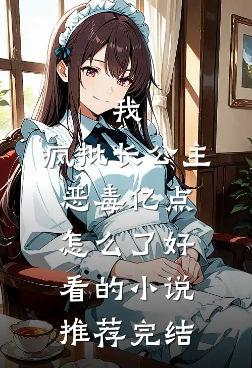 我，疯批长公主，恶毒亿点怎么了好看的小说推荐完结