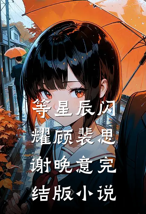 等星辰闪耀顾裴思谢晚意完结版小说