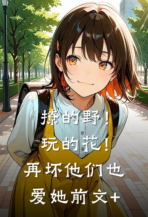 撩的野！玩的花！再坏他们也爱她前文+
