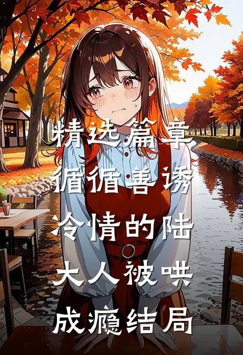 精选篇章循循善诱,冷情的陆大人被哄成瘾结局