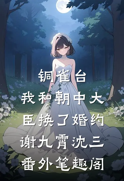 铜雀台，我和朝中大臣换了婚约：谢九霄沈三番外笔趣阁