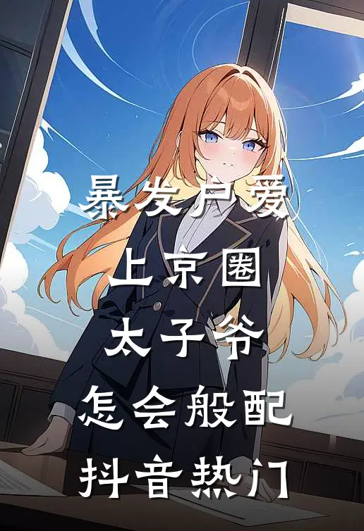 暴发户爱上京圈太子爷，怎会般配抖音热门